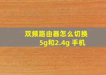 双频路由器怎么切换5g和2.4g 手机